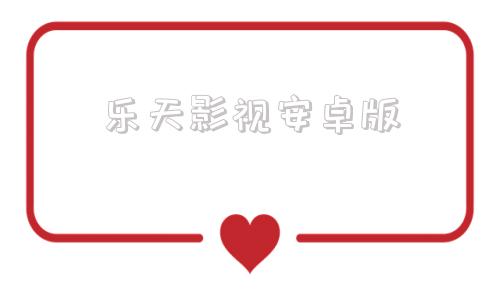 乐天影视安卓版乐天恋爱助手收费