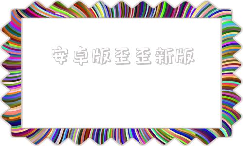 安卓版歪歪新版歪歪游戏官方首页