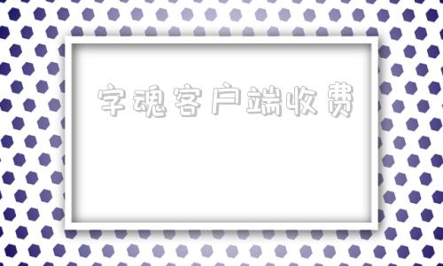 字魂客户端收费字魂字体什么时候开始收费的