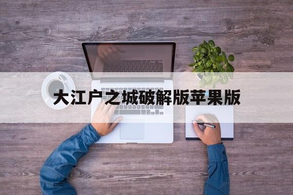 大江户之城破解版苹果版(大江户之城破解版苹果版下载安装)-第2张图片-有道翻译官网